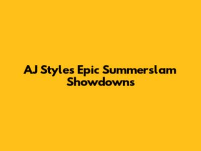 AJ Styles' Epic Summerslam Showdowns