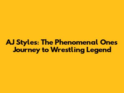 AJ Styles: The Phenomenal One's Journey to Wrestling Legend