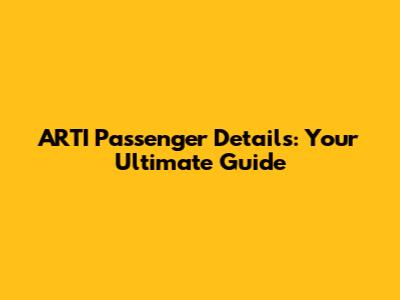 ARTI Passenger Details: Your Ultimate Guide