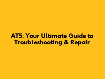 AT5: Your Ultimate Guide to Troubleshooting & Repair