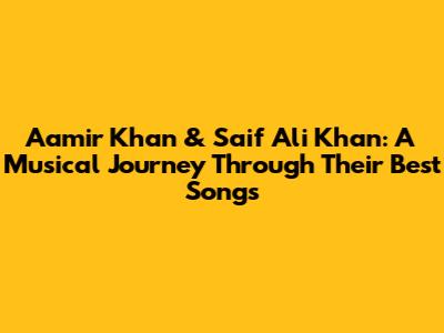 Aamir Khan & Saif Ali Khan: A Musical Journey Through Their Best Songs