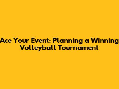 Ace Your Event: Planning a Winning Volleyball Tournament