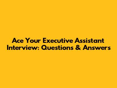 Ace Your Executive Assistant Interview: Questions & Answers
