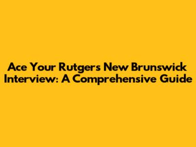 Ace Your Rutgers New Brunswick Interview: A Comprehensive Guide
