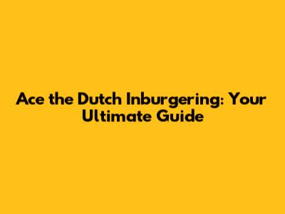 Ace the Dutch Inburgering: Your Ultimate Guide