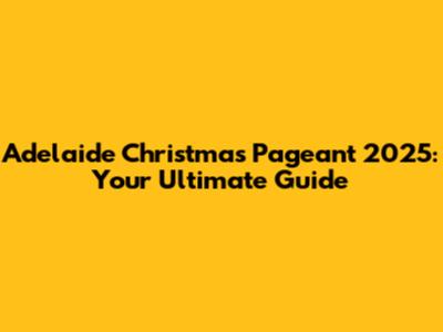 Adelaide Christmas Pageant 2025: Your Ultimate Guide