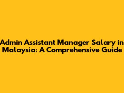 Admin Assistant Manager Salary in Malaysia: A Comprehensive Guide
