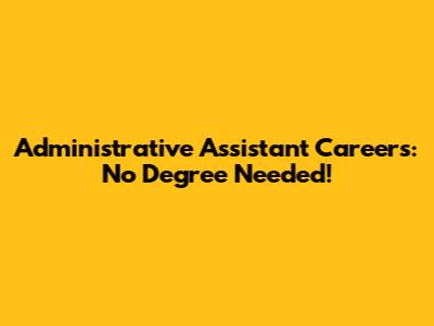Administrative Assistant Careers: No Degree Needed!