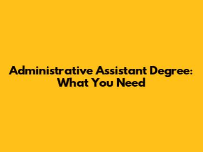 Administrative Assistant Degree: What You Need