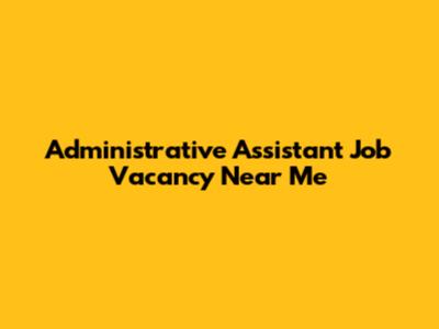 Administrative Assistant Job Vacancy Near Me