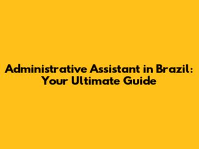 Administrative Assistant in Brazil: Your Ultimate Guide