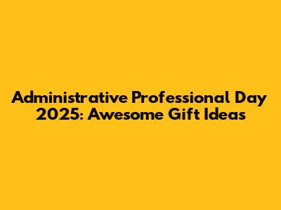 Administrative Professional Day 2025: Awesome Gift Ideas