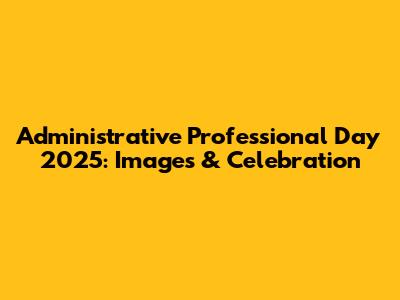 Administrative Professional Day 2025: Images & Celebration