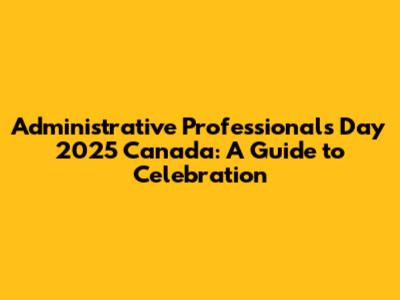 Administrative Professionals Day 2025 Canada: A Guide to Celebration