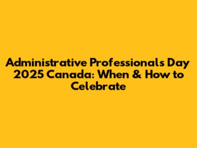 Administrative Professionals Day 2025 Canada: When & How to Celebrate