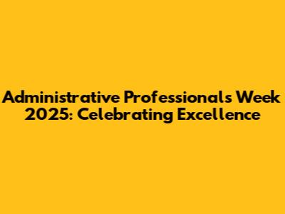 Administrative Professionals Week 2025: Celebrating Excellence