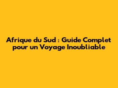 Afrique du Sud : Guide Complet pour un Voyage Inoubliable