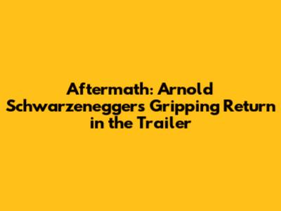 Aftermath: Arnold Schwarzenegger's Gripping Return in the Trailer