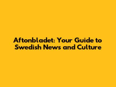 Aftonbladet: Your Guide to Swedish News and Culture