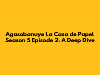 Agasobanuye La Casa de Papel Season 5 Episode 2: A Deep Dive