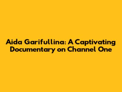 Aida Garifullina: A Captivating Documentary on Channel One