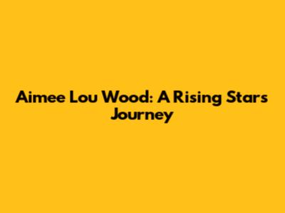 Aimee Lou Wood: A Rising Star's Journey