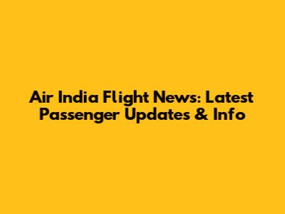 Air India Flight News: Latest Passenger Updates & Info