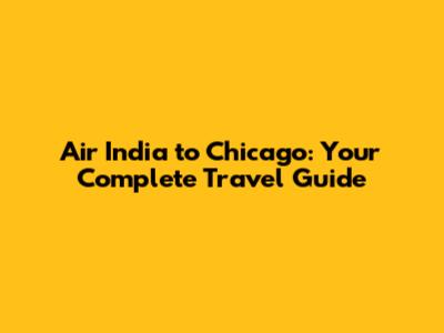 Air India to Chicago: Your Complete Travel Guide