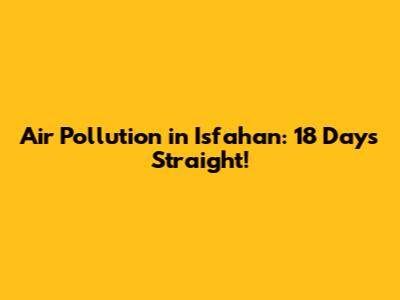 Air Pollution in Isfahan: 18 Days Straight!