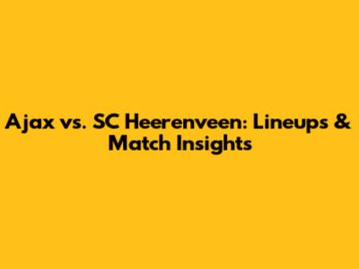 Ajax vs. SC Heerenveen: Lineups & Match Insights
