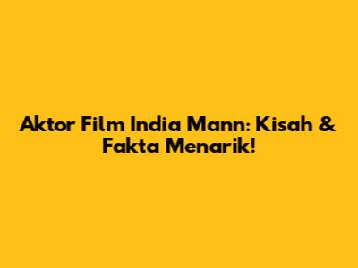 Aktor Film India Mann: Kisah & Fakta Menarik!