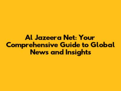Al Jazeera Net: Your Comprehensive Guide to Global News and Insights