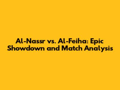 Al-Nassr vs. Al-Feiha: Epic Showdown and Match Analysis