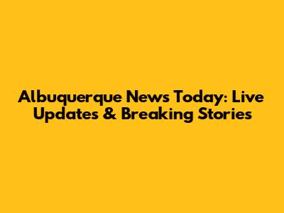 Albuquerque News Today: Live Updates & Breaking Stories