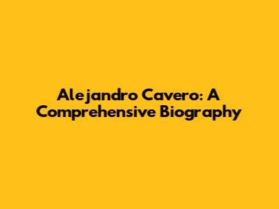 Alejandro Cavero: A Comprehensive Biography