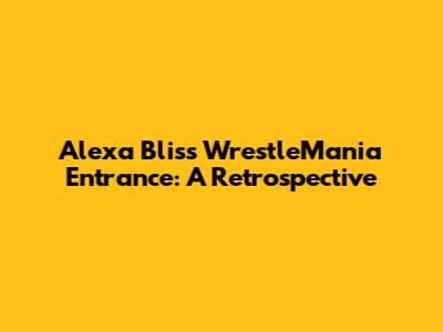 Alexa Bliss WrestleMania Entrance: A Retrospective