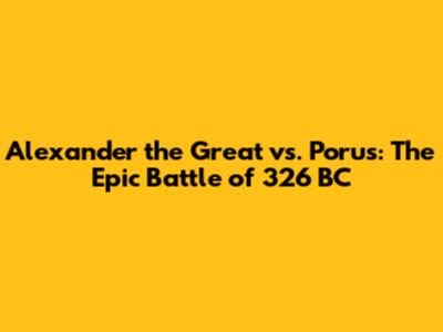 Alexander the Great vs. Porus: The Epic Battle of 326 BC