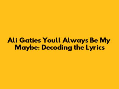 Ali Gatie's 'You'll Always Be My Maybe': Decoding the Lyrics