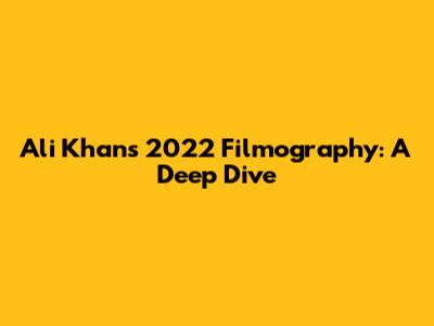 Ali Khan's 2022 Filmography: A Deep Dive