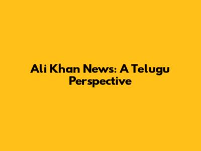 Ali Khan News: A Telugu Perspective