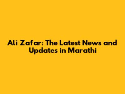 Ali Zafar: The Latest News and Updates in Marathi