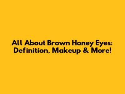 All About Brown Honey Eyes: Definition, Makeup & More!