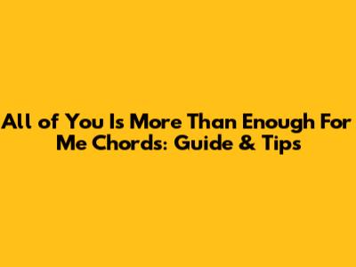 All of You Is More Than Enough For Me Chords: Guide & Tips
