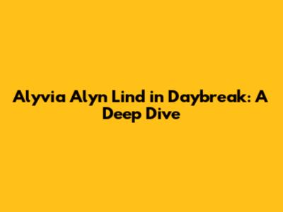 Alyvia Alyn Lind in Daybreak: A Deep Dive
