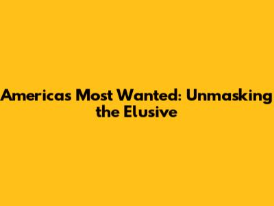 America's Most Wanted: Unmasking the Elusive