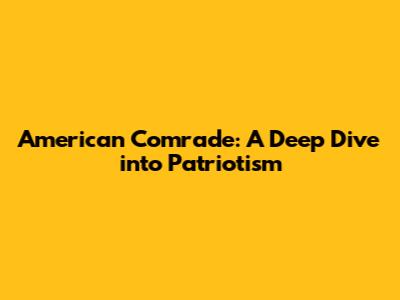 American Comrade: A Deep Dive into Patriotism