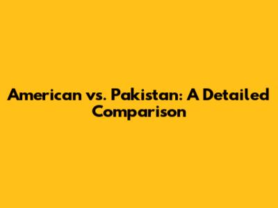 American vs. Pakistan: A Detailed Comparison