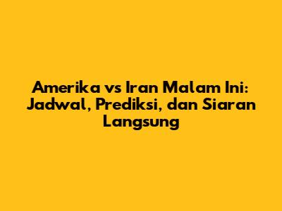 Amerika vs Iran Malam Ini: Jadwal, Prediksi, dan Siaran Langsung