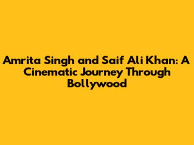 Amrita Singh and Saif Ali Khan: A Cinematic Journey Through Bollywood