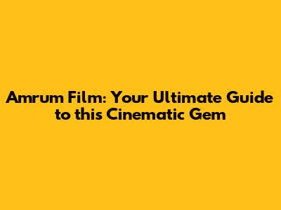 Amrum Film: Your Ultimate Guide to this Cinematic Gem